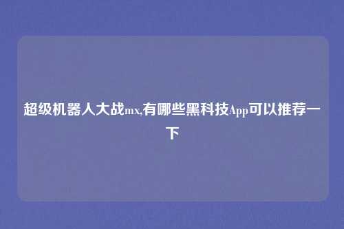 超级机器人大战mx,有哪些黑科技App可以推荐一下