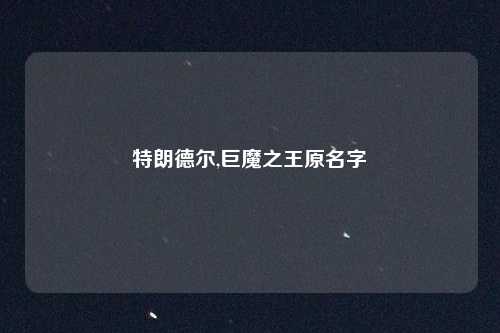 特朗德尔,巨魔之王原名字