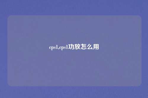 cps1,cps1功放怎么用