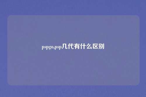 pspgo,psp几代有什么区别