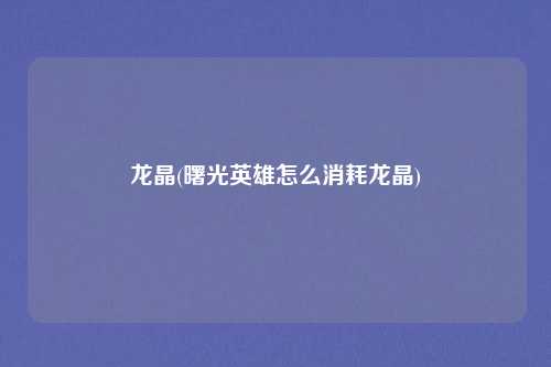 龙晶(曙光英雄怎么消耗龙晶)
