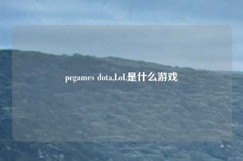 pcgames dota,LoL是什么游戏