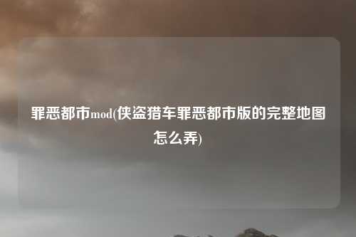罪恶都市mod(侠盗猎车罪恶都市版的完整地图怎么弄)