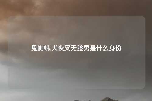 鬼蜘蛛,犬夜叉无脸男是什么身份