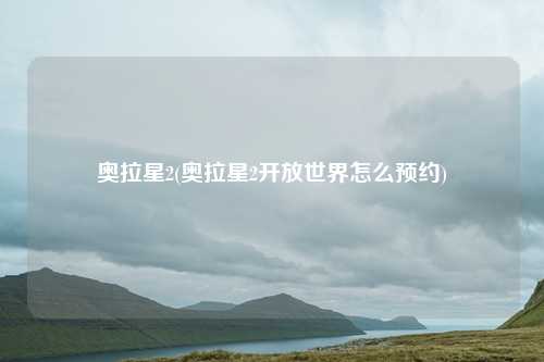 奥拉星2(奥拉星2开放世界怎么预约)