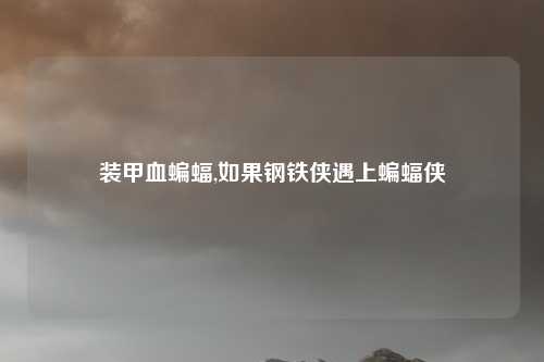 装甲血蝙蝠,如果钢铁侠遇上蝙蝠侠