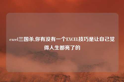 excel三国杀,你有没有一个EXCEL技巧是让自己觉得人生都亮了的