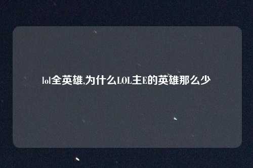 lol全英雄,为什么LOL主E的英雄那么少