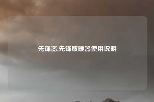 先锋器,先锋取暖器使用说明