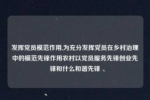 发挥党员模范作用,为充分发挥党员在乡村治理中的模范先锋作用农村以党员服务先锋创业先锋和什么和谐先锋
