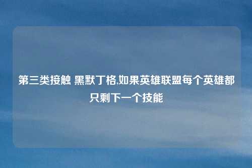 第三类接触 黑默丁格,如果英雄联盟每个英雄都只剩下一个技能
