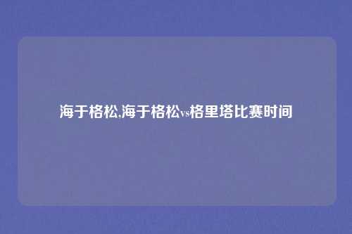 海于格松,海于格松vs格里塔比赛时间