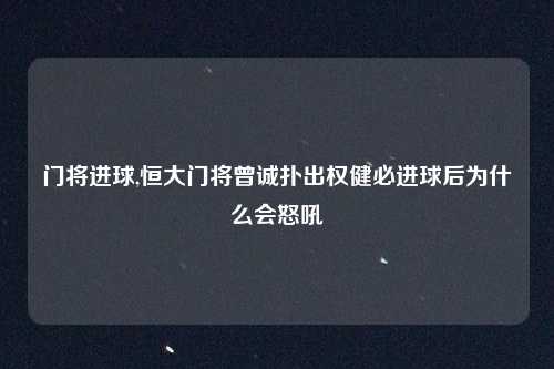 门将进球,恒大门将曾诚扑出权健必进球后为什么会怒吼