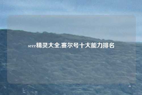 seer精灵大全,赛尔号十大能力排名