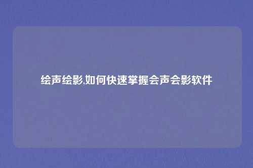 绘声绘影,如何快速掌握会声会影软件