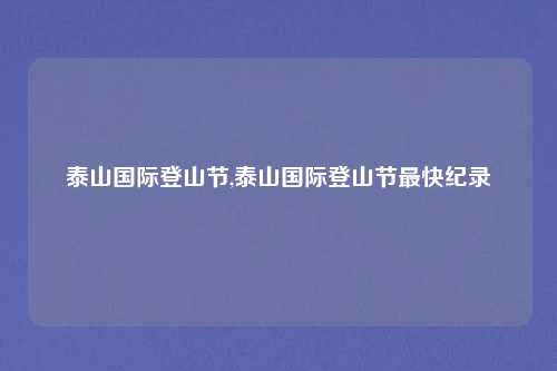 泰山国际登山节,泰山国际登山节最快纪录