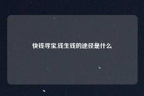快钱寻宝,钱生钱的途径是什么