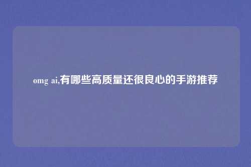 omg ai,有哪些高质量还很良心的手游推荐
