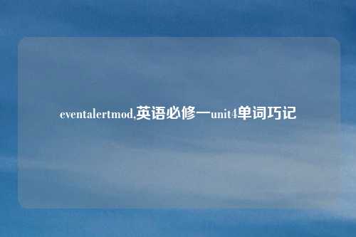 eventalertmod,英语必修一unit4单词巧记
