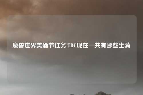 魔兽世界美酒节任务,TBC现在一共有哪些坐骑