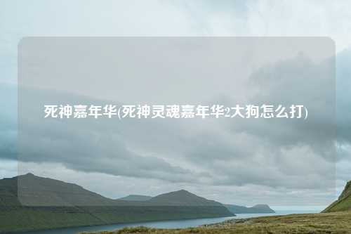 死神嘉年华(死神灵魂嘉年华2大狗怎么打)