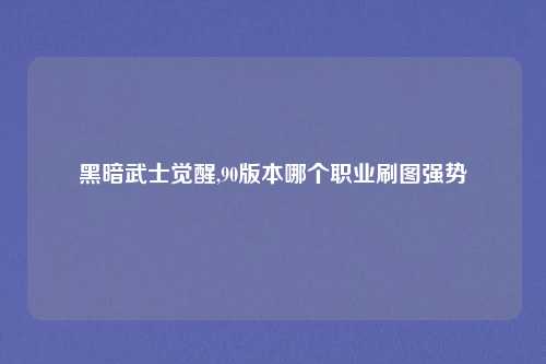 黑暗武士觉醒,90版本哪个职业刷图强势
