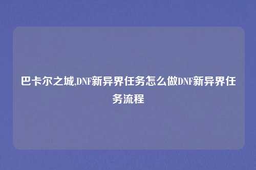 巴卡尔之城,DNF新异界任务怎么做DNF新异界任务流程
