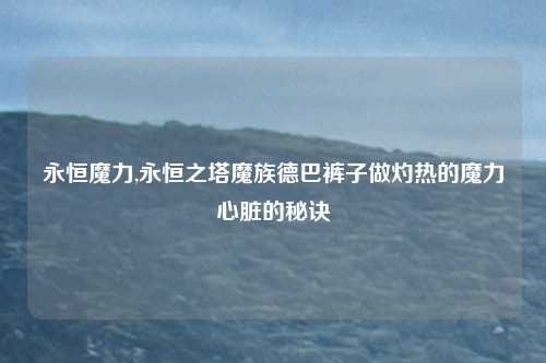 永恒魔力,永恒之塔魔族德巴裤子做灼热的魔力心脏的秘诀