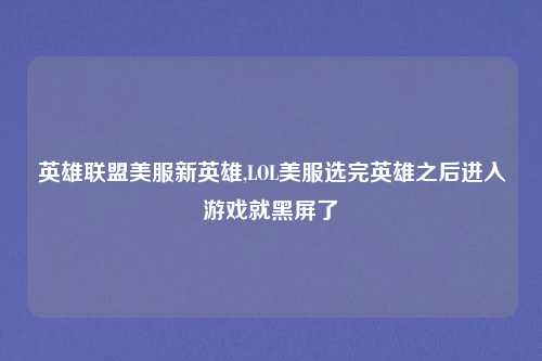 英雄联盟美服新英雄,LOL美服选完英雄之后进入游戏就黑屏了