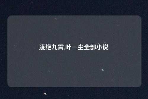 凌绝九霄,叶一尘全部小说