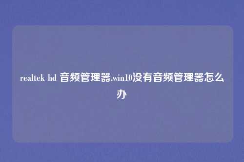 realtek hd 音频管理器,win10没有音频管理器怎么办