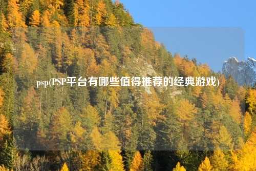 psp(PSP平台有哪些值得推荐的经典游戏)