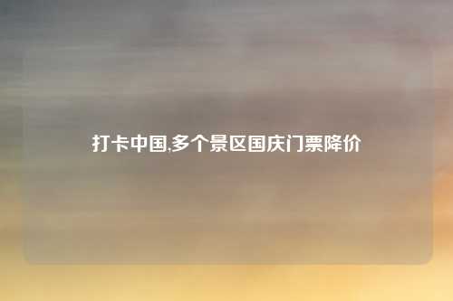 打卡中国,多个景区国庆门票降价