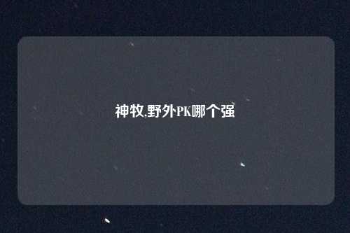 神牧,野外PK哪个强