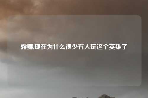 露娜,现在为什么很少有人玩这个英雄了