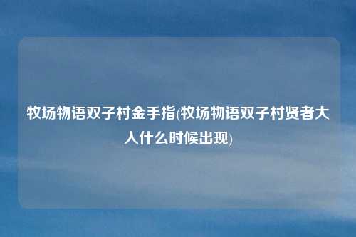 牧场物语双子村金手指(牧场物语双子村贤者大人什么时候出现)