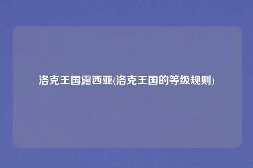洛克王国露西亚(洛克王国的等级规则)