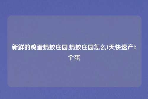 新鲜的鸡蛋蚂蚁庄园,蚂蚁庄园怎么1天快速产2个蛋