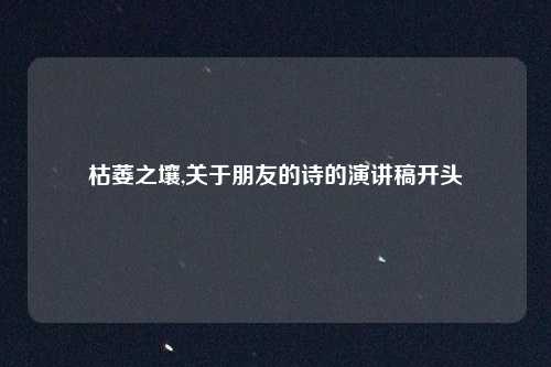枯萎之壤,关于朋友的诗的演讲稿开头