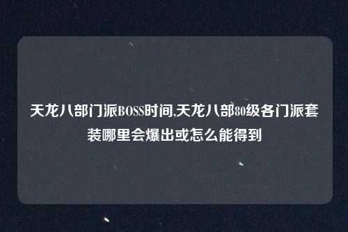 天龙八部门派BOSS时间,天龙八部80级各门派套装哪里会爆出或怎么能得到
