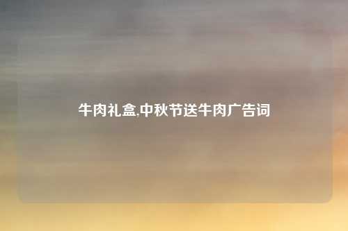 牛肉礼盒,中秋节送牛肉广告词