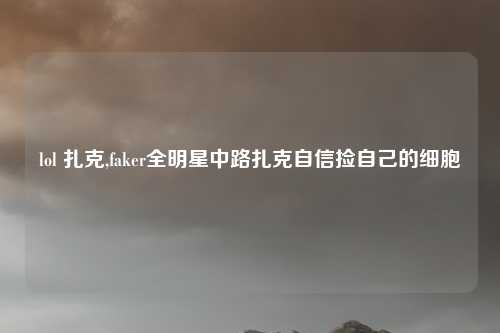 lol 扎克,faker全明星中路扎克自信捡自己的细胞