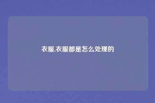 衣服,衣服都是怎么处理的