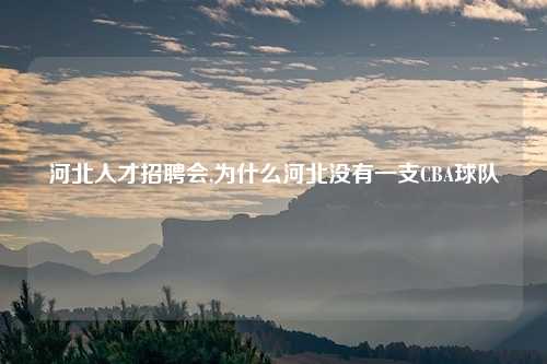河北人才招聘会,为什么河北没有一支CBA球队