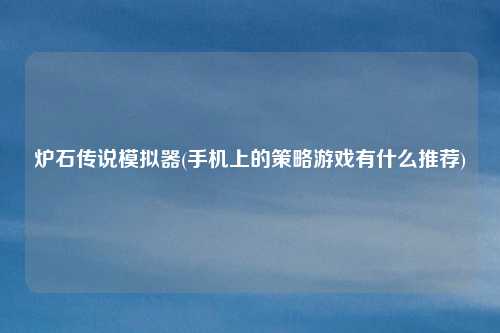 炉石传说模拟器(手机上的策略游戏有什么推荐)