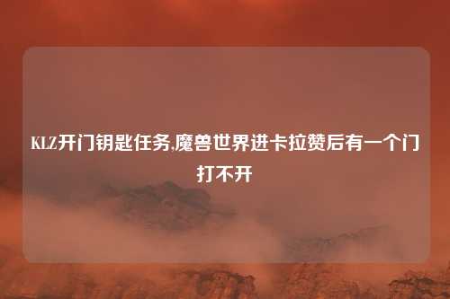 KLZ开门钥匙任务,魔兽世界进卡拉赞后有一个门打不开