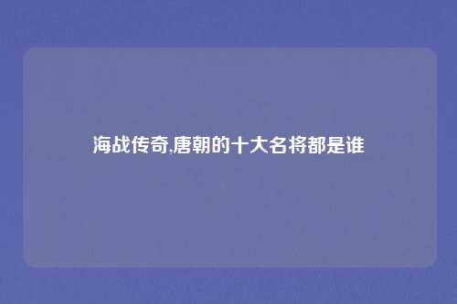 海战传奇,唐朝的十大名将都是谁