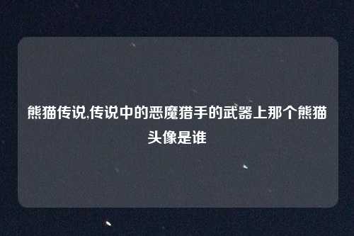 熊猫传说,传说中的恶魔猎手的武器上那个熊猫头像是谁