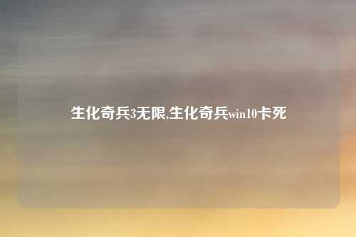 生化奇兵3无限,生化奇兵win10卡死