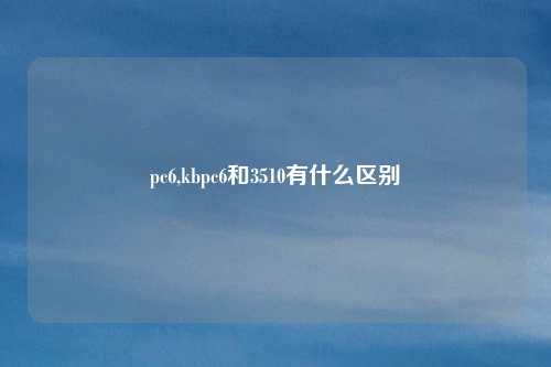 pc6,kbpc6和3510有什么区别